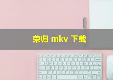 荣归 mkv 下载